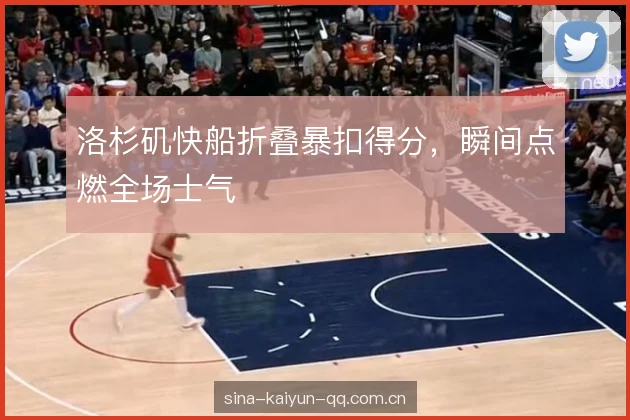 洛杉矶快船折叠暴扣得分，瞬间点燃全场士气